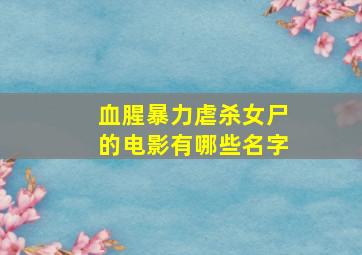 血腥暴力虐杀女尸的电影有哪些名字