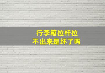 行李箱拉杆拉不出来是坏了吗