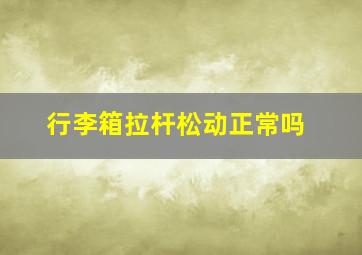 行李箱拉杆松动正常吗