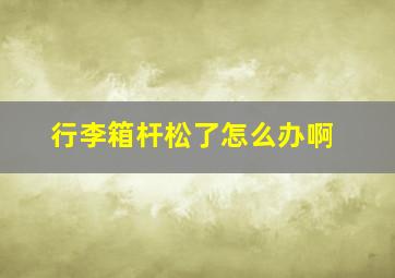 行李箱杆松了怎么办啊