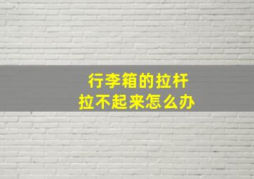 行李箱的拉杆拉不起来怎么办