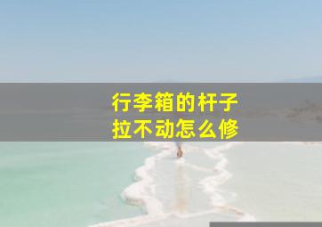 行李箱的杆子拉不动怎么修