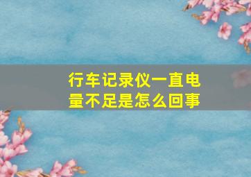 行车记录仪一直电量不足是怎么回事