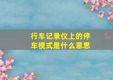 行车记录仪上的停车模式是什么意思