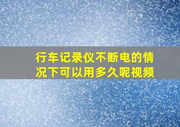 行车记录仪不断电的情况下可以用多久呢视频