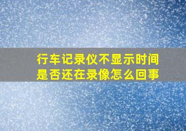 行车记录仪不显示时间是否还在录像怎么回事