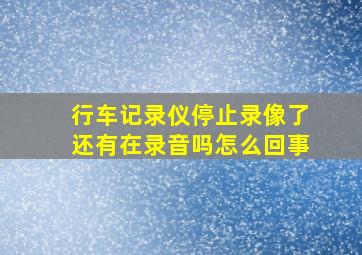 行车记录仪停止录像了还有在录音吗怎么回事