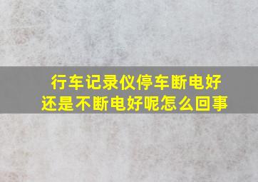 行车记录仪停车断电好还是不断电好呢怎么回事