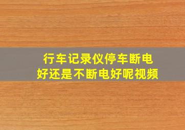 行车记录仪停车断电好还是不断电好呢视频