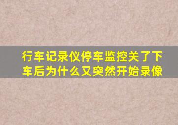 行车记录仪停车监控关了下车后为什么又突然开始录像