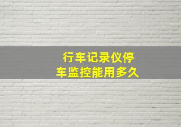 行车记录仪停车监控能用多久