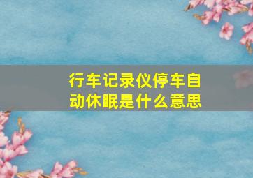 行车记录仪停车自动休眠是什么意思