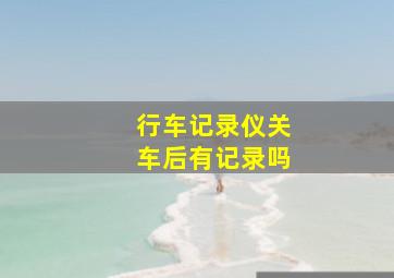 行车记录仪关车后有记录吗