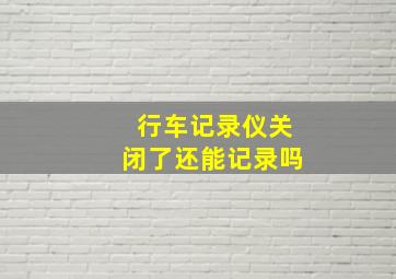 行车记录仪关闭了还能记录吗