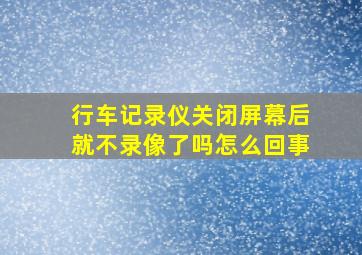 行车记录仪关闭屏幕后就不录像了吗怎么回事