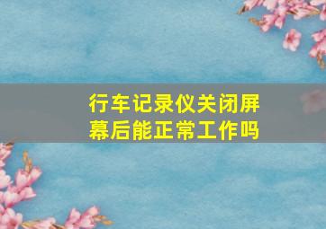 行车记录仪关闭屏幕后能正常工作吗