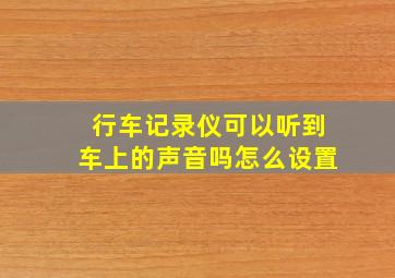 行车记录仪可以听到车上的声音吗怎么设置