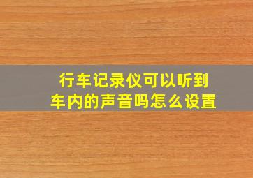 行车记录仪可以听到车内的声音吗怎么设置