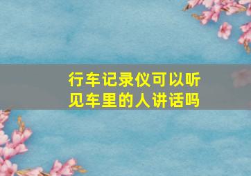 行车记录仪可以听见车里的人讲话吗