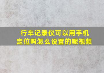 行车记录仪可以用手机定位吗怎么设置的呢视频