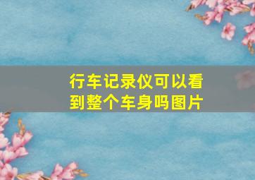 行车记录仪可以看到整个车身吗图片