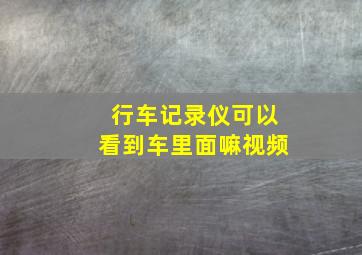 行车记录仪可以看到车里面嘛视频