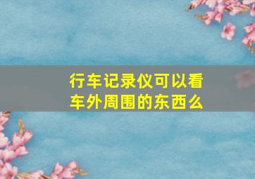 行车记录仪可以看车外周围的东西么