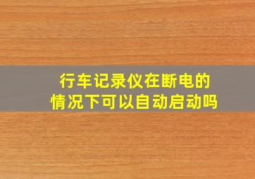 行车记录仪在断电的情况下可以自动启动吗