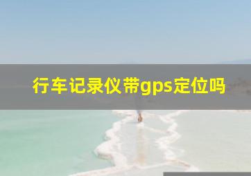 行车记录仪带gps定位吗