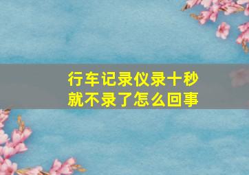 行车记录仪录十秒就不录了怎么回事