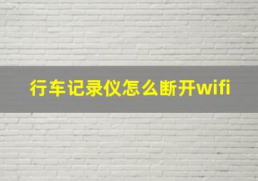 行车记录仪怎么断开wifi