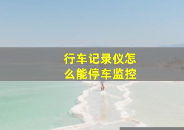 行车记录仪怎么能停车监控