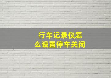 行车记录仪怎么设置停车关闭