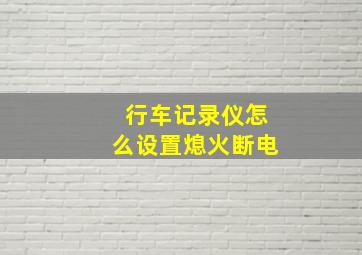 行车记录仪怎么设置熄火断电