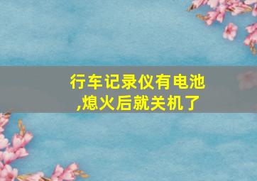 行车记录仪有电池,熄火后就关机了