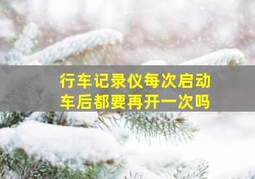 行车记录仪每次启动车后都要再开一次吗