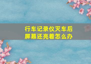 行车记录仪灭车后屏幕还亮着怎么办