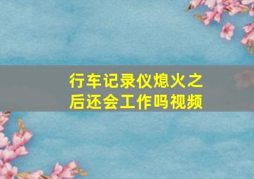 行车记录仪熄火之后还会工作吗视频