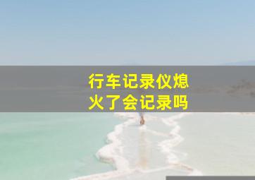 行车记录仪熄火了会记录吗