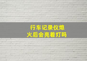 行车记录仪熄火后会亮着灯吗