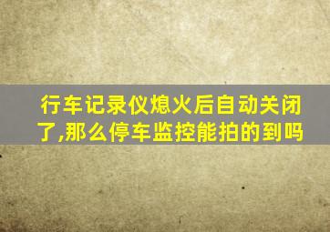 行车记录仪熄火后自动关闭了,那么停车监控能拍的到吗