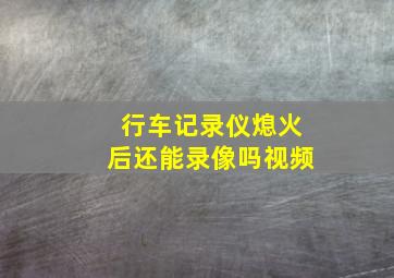 行车记录仪熄火后还能录像吗视频