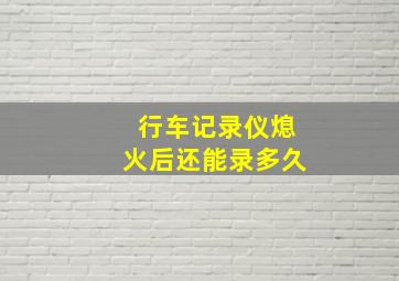 行车记录仪熄火后还能录多久