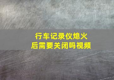 行车记录仪熄火后需要关闭吗视频