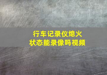 行车记录仪熄火状态能录像吗视频