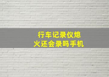 行车记录仪熄火还会录吗手机