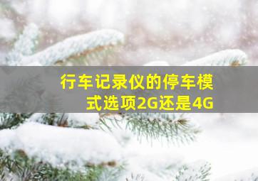 行车记录仪的停车模式选项2G还是4G