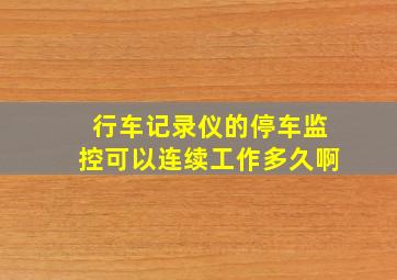 行车记录仪的停车监控可以连续工作多久啊