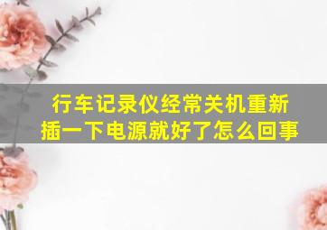 行车记录仪经常关机重新插一下电源就好了怎么回事