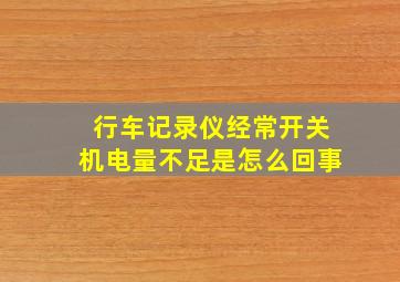 行车记录仪经常开关机电量不足是怎么回事